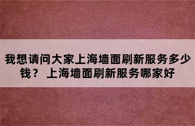 我想请问大家上海墙面刷新服务多少钱？ 上海墙面刷新服务哪家好